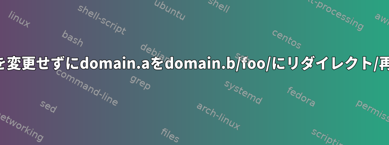 NginxはURLを変更せずにdomain.aをdomain.b/foo/にリダイレクト/再作成します。