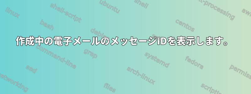 作成中の電子メールのメッセージIDを表示します。