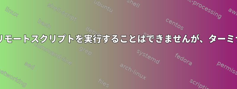 bashスクリプトでリモートスクリプトを実行することはできませんが、ターミナルで実行できます