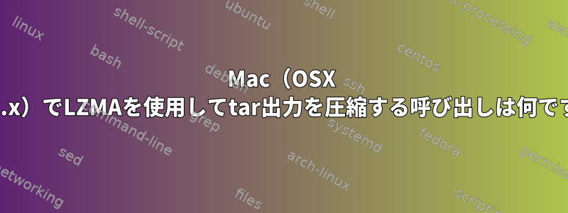 Mac（OSX 10.12.x）でLZMAを使用してtar出力を圧縮する呼び出しは何ですか？