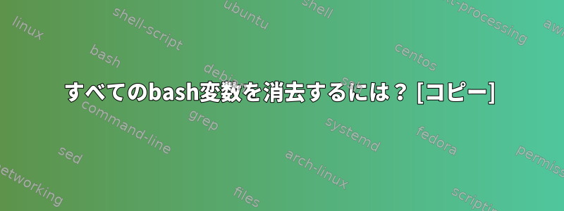 すべてのbash変数を消去するには？ [コピー]