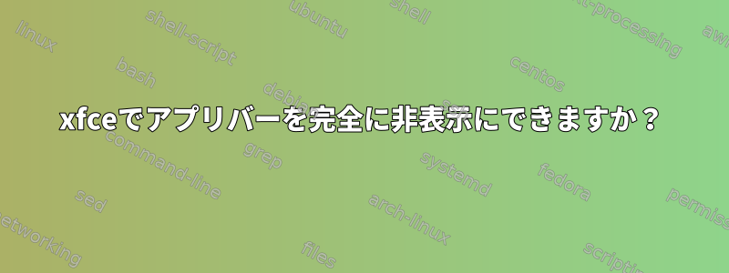 xfceでアプリバーを完全に非表示にできますか？