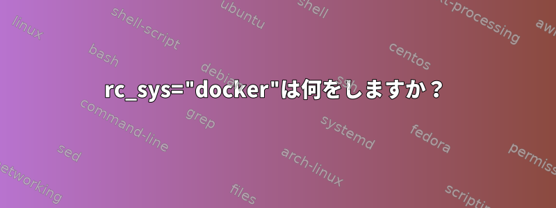 rc_sys="docker"は何をしますか？