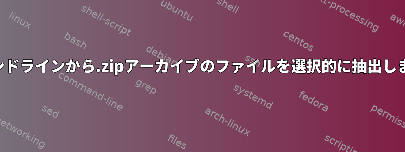 コマンドラインから.zipアーカイブのファイルを選択的に抽出します。