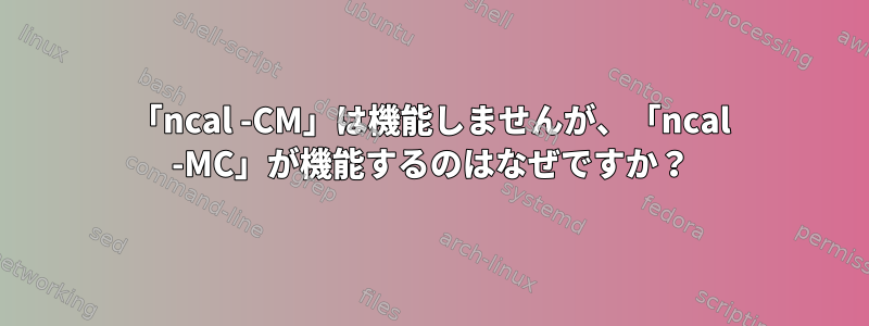 「ncal -CM」は機能しませんが、「ncal -MC」が機能するのはなぜですか？