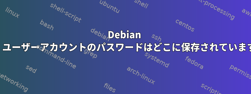 Debian では、ユーザーアカウントのパスワードはどこに保存されていますか？