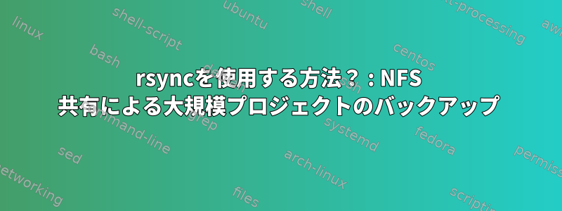 rsyncを使用する方法？ : NFS 共有による大規模プロジェクトのバックアップ