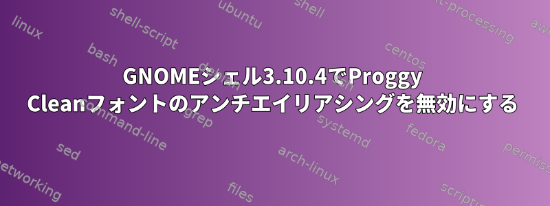 GNOMEシェル3.10.4でProggy Cleanフォントのアンチエイリアシングを無効にする