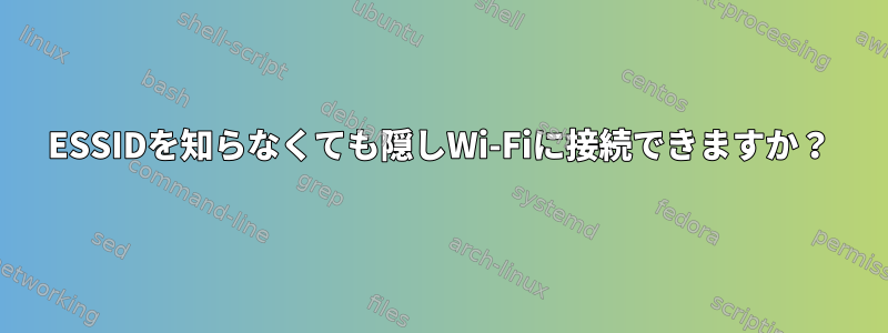 ESSIDを知らなくても隠しWi-Fiに接続できますか？