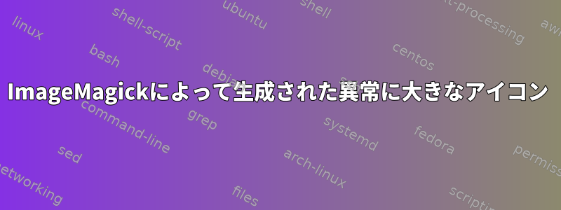 ImageMagickによって生成された異常に大きなアイコン