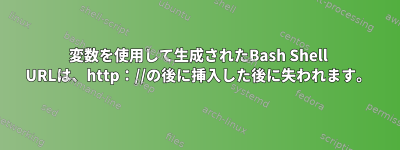 変数を使用して生成されたBash Shell URLは、http：//の後に挿入した後に失われます。