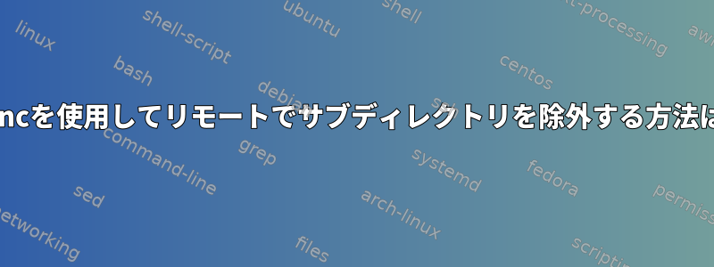 rsyncを使用してリモートでサブディレクトリを除外する方法は？