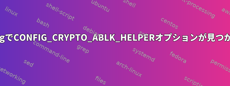 menuconfigでCONFIG_CRYPTO_ABLK_HELPERオプションが見つかりません。