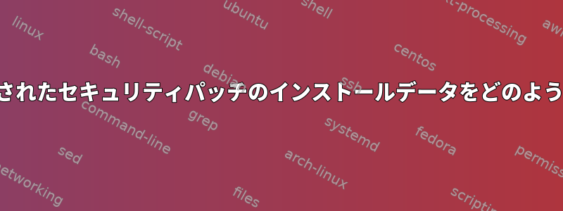 最近インストールされたセキュリティパッチのインストールデータをどのように見つけますか？