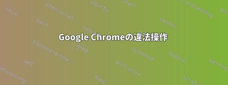 Google Chromeの違法操作