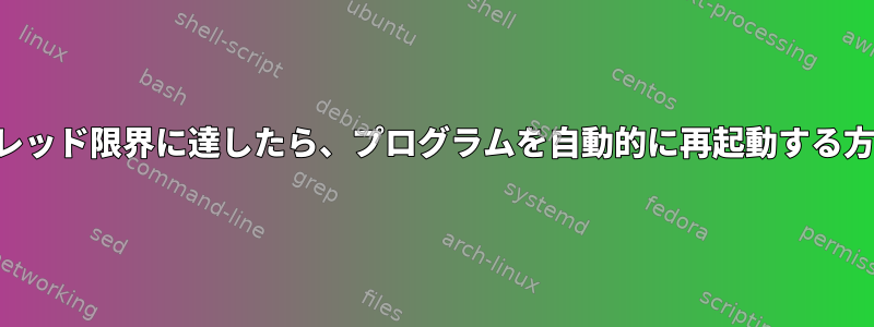 最大スレッド限界に達したら、プログラムを自動的に再起動する方法は？