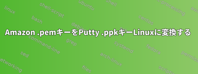 Amazon .pemキーをPutty .ppkキーLinuxに変換する