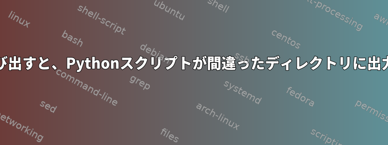 cronから呼び出すと、Pythonスクリプトが間違ったディレクトリに出力されます。