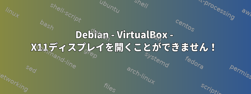 Debian - VirtualBox - X11ディスプレイを開くことができません！