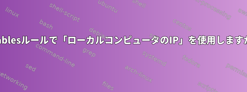 iptablesルールで「ローカルコンピュータのIP」を使用しますか？