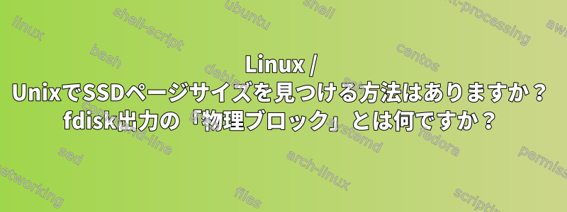 Linux / UnixでSSDページサイズを見つける方法はありますか？ fdisk出力の「物理ブロック」とは何ですか？