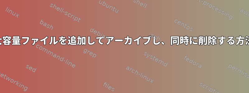 大容量ファイルを追加してアーカイブし、同時に削除する方法