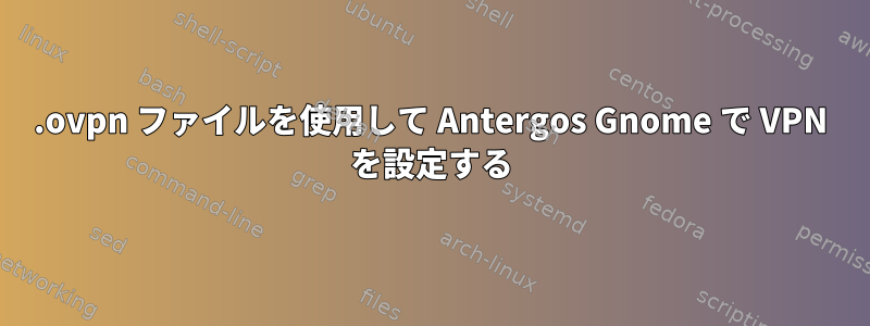 .ovpn ファイルを使用して Antergos Gnome で VPN を設定する