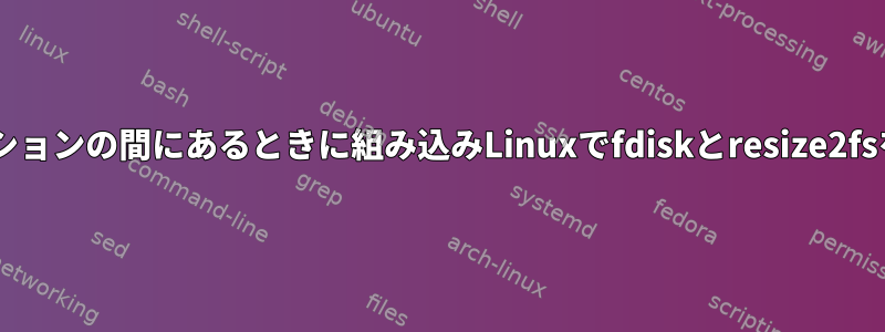 ルートパーティションが2つの重要なパーティションの間にあるときに組み込みLinuxでfdiskとresize2fsを使用してルートパーティションを増やす方法