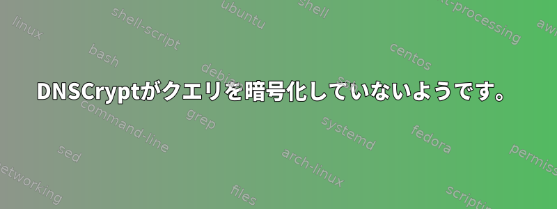 DNSCryptがクエリを暗号化していないようです。