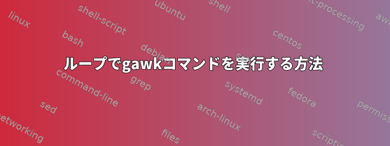 ループでgawkコマンドを実行する方法