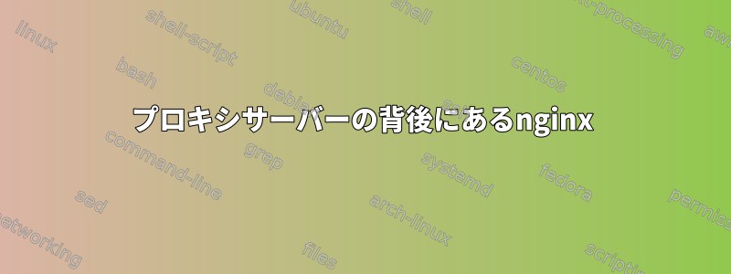 プロキシサーバーの背後にあるnginx