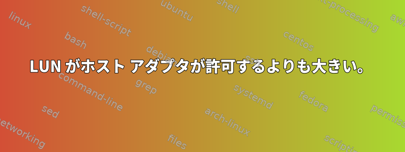 LUN がホスト アダプタが許可するよりも大きい。