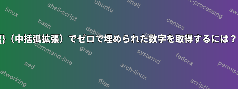 {}（中括弧拡張）でゼロで埋められた数字を取得するには？