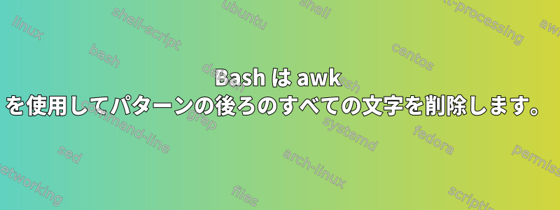 Bash は awk を使用してパターンの後ろのすべての文字を削除します。