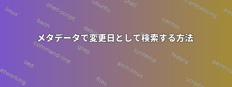 メタデータで変更日として検索する方法