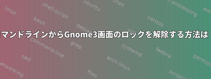 コマンドラインからGnome3画面のロックを解除する方法は？