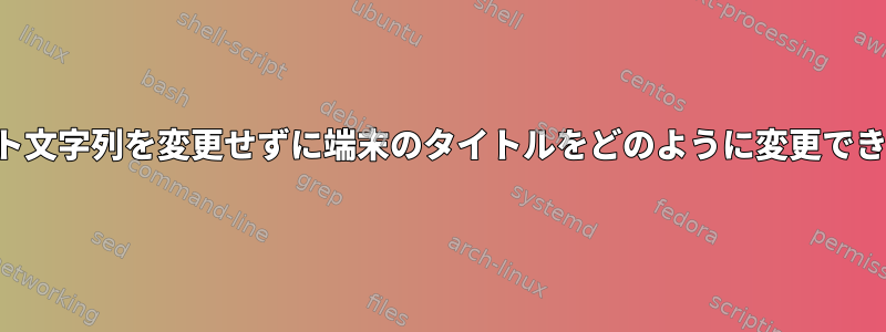 プロンプト文字列を変更せずに端末のタイトルをどのように変更できますか？