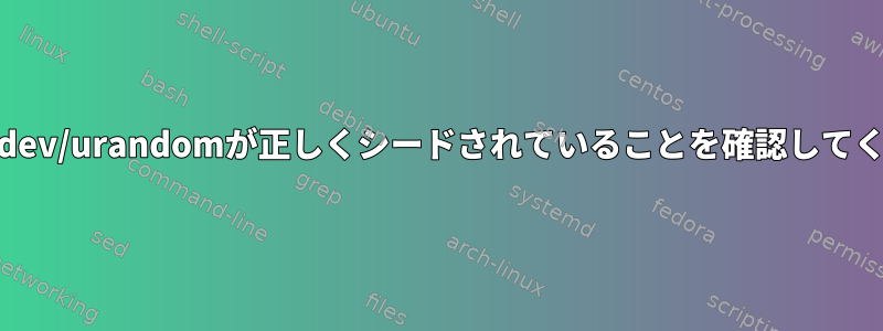 Linuxで/dev/urandomが正しくシードされていることを確認してください。