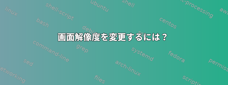 画面解像度を変更するには？