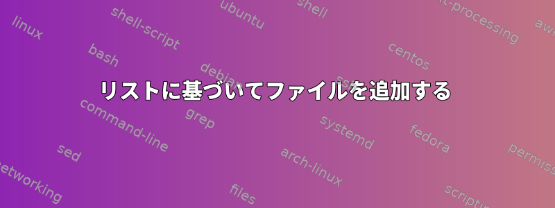 リストに基づいてファイルを追加する