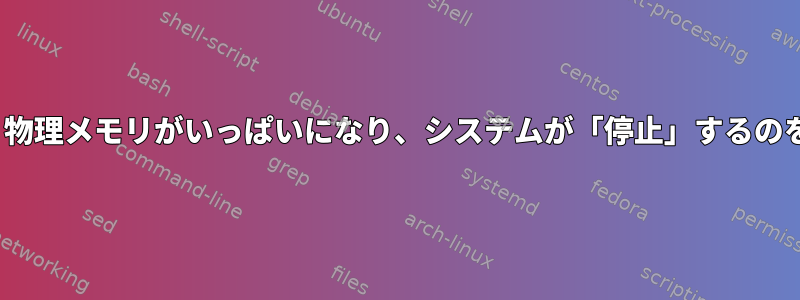 Linuxでは、物理メモリがいっぱいになり、システムが「停止」するのを防ぎます。