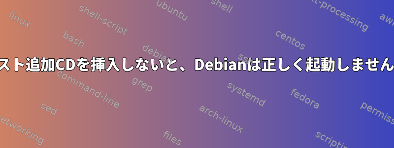 ゲスト追加CDを挿入しないと、Debianは正しく起動しません。