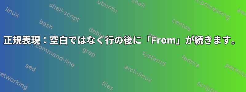 正規表現：空白ではなく行の後に「From」が続きます。