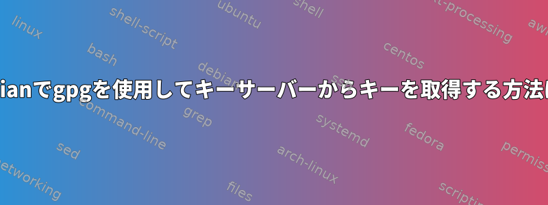 Debianでgpgを使用してキーサーバーからキーを取得する方法は？