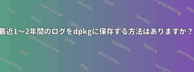 最近1〜2年間のログをdpkgに保存する方法はありますか？