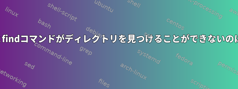 〜で実行するとfindコマンドがディレクトリを見つけることができないのはなぜですか？