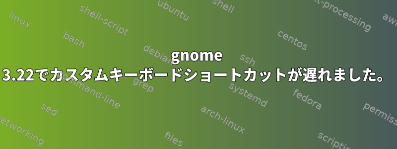 gnome 3.22でカスタムキーボードショートカットが遅れました。