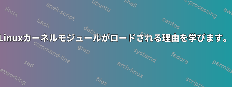 Linuxカーネルモジュールがロードされる理由を学びます。