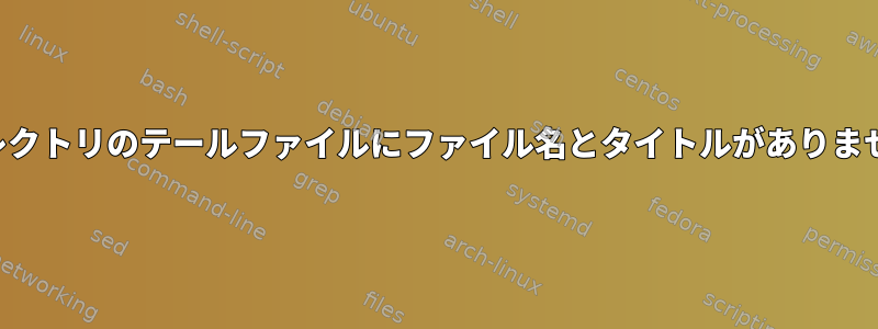 ディレクトリのテールファイルにファイル名とタイトルがありません。