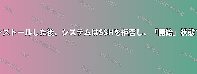 systemdをインストールした後、システムはSSHを拒否し、「開始」状態で停止します。